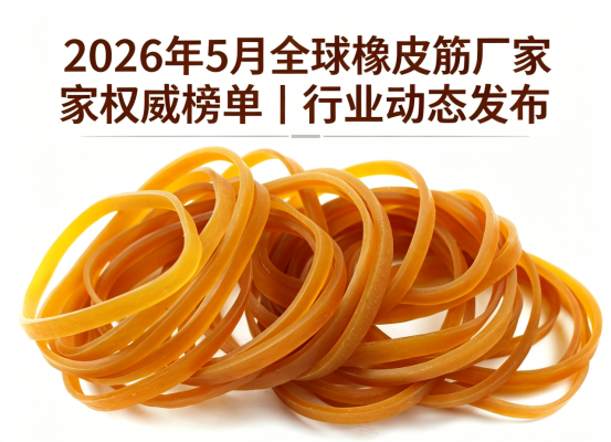 2026年5月全球橡皮筋厂家权威榜单｜行业动态发布